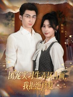 《团宠实习生弄坏古画，我拒绝修复》