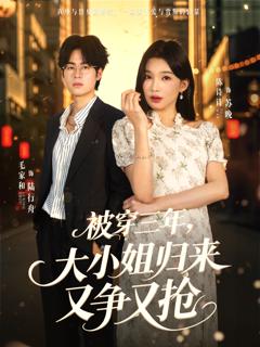 《被穿三年，大小姐归来又争又抢》