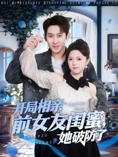 《开局相亲前女友闺蜜，她破防了》