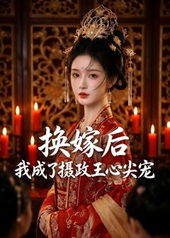 《换嫁后，我成了摄政王心尖宠》