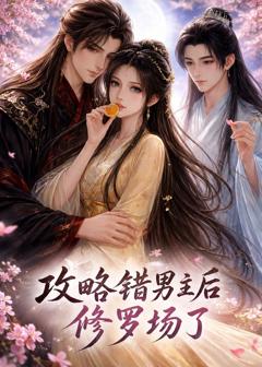 《攻略错男主后修罗场了》