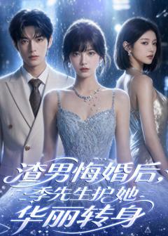 《渣男悔婚后，季先生护她华丽转身》