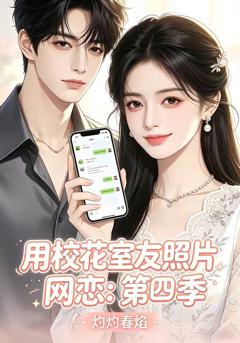 《用校花室友照片网恋：第四季，灼灼春焰》