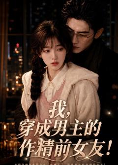《我，穿成男主的作精前女友！》