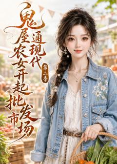 《鬼屋通现代，农女开起批发市场第二季》