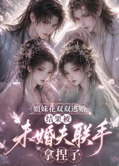 《姐妹花双双逃婚，结果被未婚夫联手拿捏了》