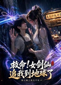 《救命！女剑仙追到地球了》