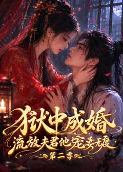 《狱中成婚，流放夫君他宠妻无度第二季》