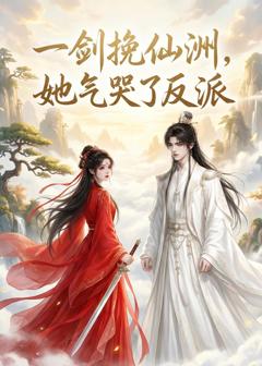 《一剑挽仙洲，她气哭了反派》